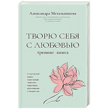 Творю себя с любовью. Тренинг-книга