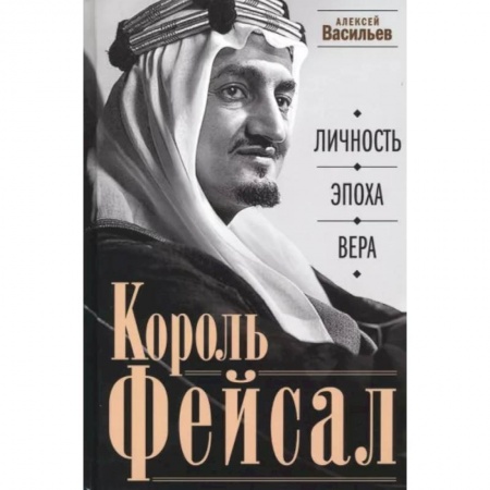 Мемуары, биографии бизнесменов, книга Король Фейсал: личность, эпоха, вера купить по скидке