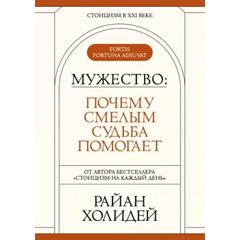 Мужество: Почему смелым судьба помогает. Стоицизм в XXI веке.