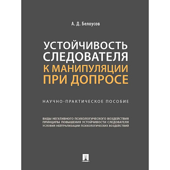 Устойчивость следователя к манипуляции при допросе. Научно-практическое пособие Устойчивость следователя к манипуляции при допросе. Научно-практическое пособие