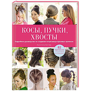 Косы, пучки, хвосты. Подробное руководство по созданию потрясающе красивых причесок