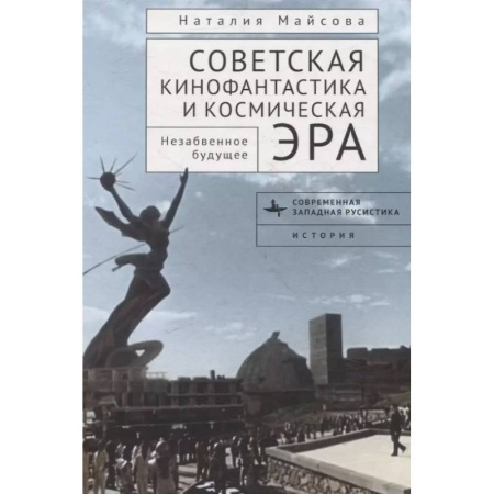 Кино. Киноискусство, книга Советская кинофантастика и космическая эра Незабвенное будущее купить по скидке