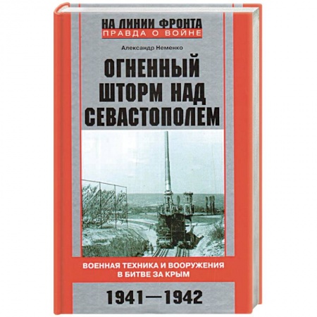 Военное дело. Оружие. Спецслужбы, книга Огненный шторм над Севастополем. Военная техника и вооружения в битве за Крым. 1941—1942 купить по скидке