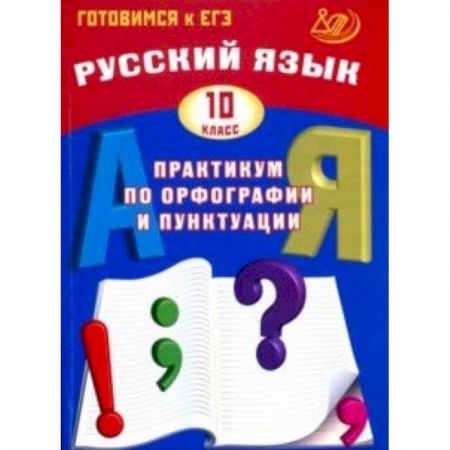 Русский язык, книга Русский язык. 10 класс. Практикум по орфографии и пунктуации. Готовимся к ЕГЭ. Учебное пособие купить по скидке