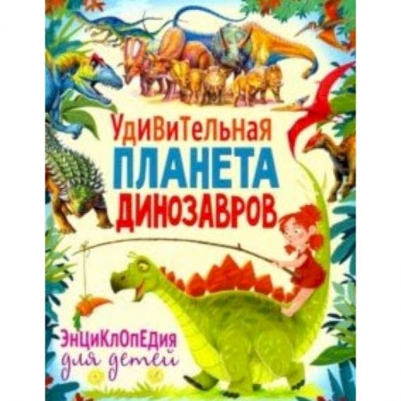 Животный и растительный мир, книга Удивительная планета динозавров. Энциклопедия купить по скидке