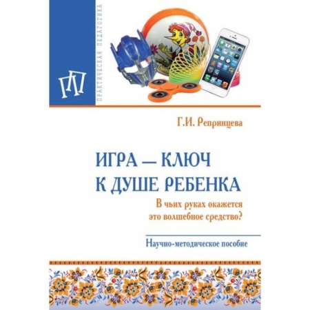 Общие работы по педагогике, книга Игра - ключ к душе ребенка. В чьих руках окажется это волшебное средство? Методическое пособие купить по скидке