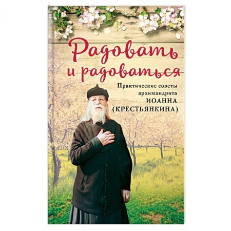 Православие и общество, книга Радовать и радоваться. Практические советы архимандрита Иоанна (Крестьянкина) купить по скидке