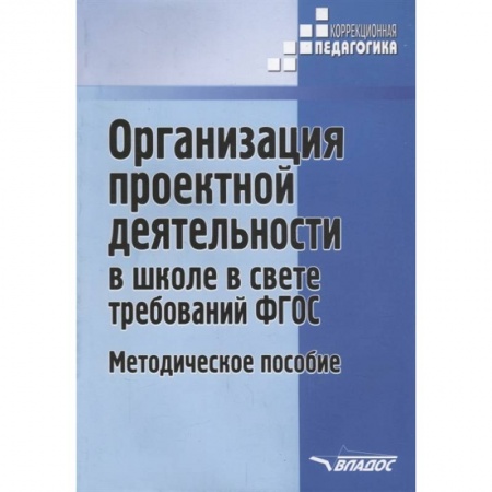 Коррекционная педагогика, книга Организация проектной деятельности в школе в свете требований ФГОС. Методическое пособие купить по скидке