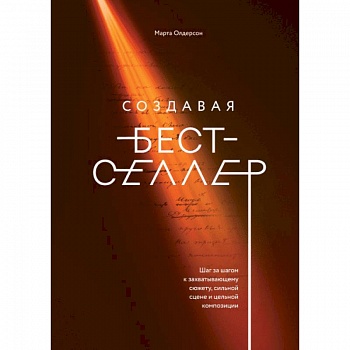 Создавая бестселлер. Шаг за шагом к захватывающему сюжету, сильной сцене и цельной композиции Создавая бестселлер. Шаг за шагом к захватывающему сюжету, сильной сцене и цельной композиции