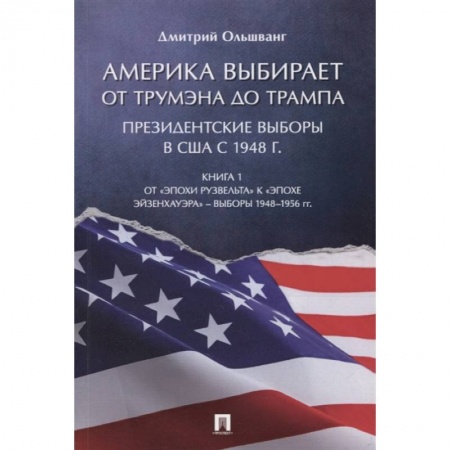 Всемирная история, книга Америка выбирает: от Трумэна до Трампа. Президентские выборы в США с 1948 г. Книга 1: От «эпохи Рузвельта» к «эпохе Эйзенхауэра» – выборы 1948–1956 гг купить по скидке