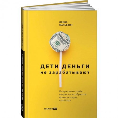 Финансы. Банковское дело. Инвестиции, книга Дети деньги не зарабатывают. Разрешите себе вырасти и обрести финансовую свободу. Марьевич Ирина купить по скидке