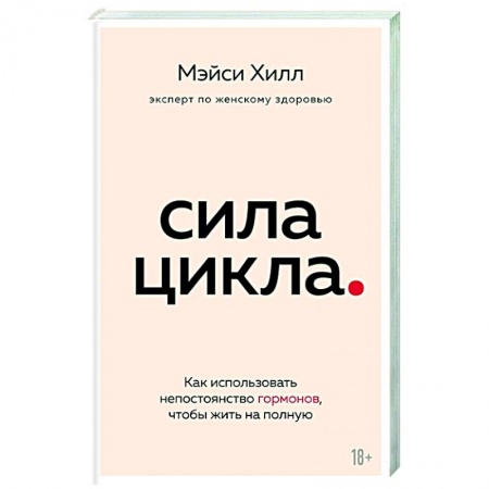 Красота и здоровье, книга Сила цикла: как использовать непостоянство гормонов, чтобы жить на полную купить по скидке