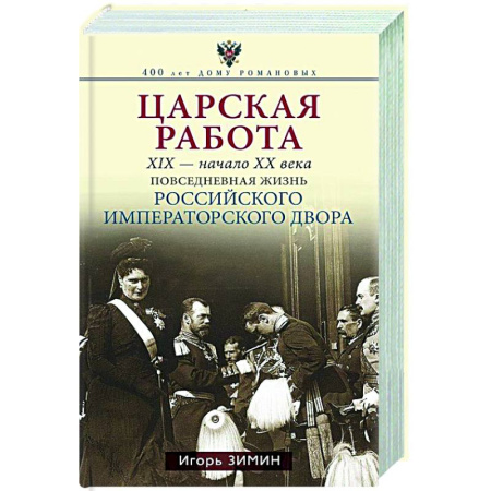 Императорский Дом Романовых, книга Царская работа. XIX-начало XXвв. Повседневная жизнь Российского императорского двора купить по скидке