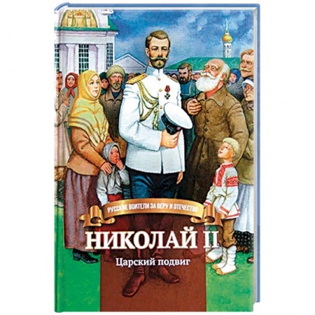 Биографии известных личностей для детей, книга Николай II. Царский подвиг. Биография императора Николая II для детей купить по скидке