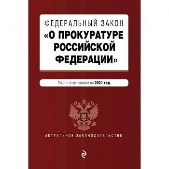 Федеральный закон 'О прокуратуре Российской Федерации'. Текст с изменен и дополнен на2021г