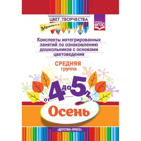 Методика обучения. Методические пособия для учителей, книга Цвет Творчества. Конспекты интегрированных занятий по ознакомлению дошкольников с основами цветоведения. Осень. Средняя группа ( от 4 до 5 лет) купить по скидке