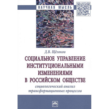 Социальное управление институциональными изменениями в Российском обществе. Социаологический анализ трансформационных процессов. Монография Социальное управление институциональными изменениями в Российском обществе. Социаологический анализ трансформационных процессов. Монография