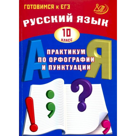 Русский язык. Правила и упражнения, книга Русский язык. 10 класс. Практикум по орфографии и пунктуации. Готовимся к ЕГЭ купить по скидке