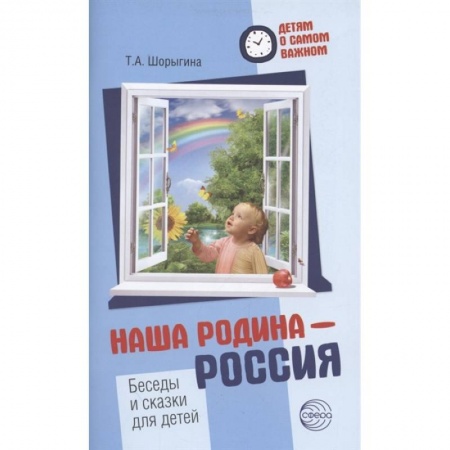 Учителям, педагогам, воспитателям, книга Наша Родина — Россия. Беседы и сказки для детей. Методическое пособие купить по скидке