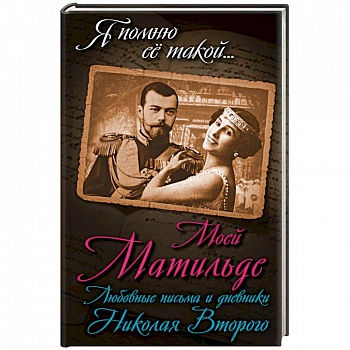 Моей Матильде. Любовные письма и дневники Николая Второго