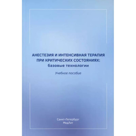 Другие виды специальной медицины, книга Анестезия и интенсивная терапия при критических состояниях. Базовые технологии. Учебное пособие купить по скидке