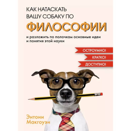 История философии, книга Как натаскать вашу собаку по ФИЛОСОФИИ и разложить по полочкам основные идеи и понятия этой науки купить по скидке