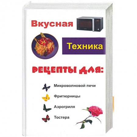 Книги, книга Вкусная техника. Рецепты для: микроволновой печи, фритюрницы, аэрогриля, тостера купить по скидке