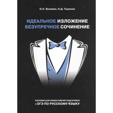 Русский язык. Учебные пособия, книга Идеальное изложение. Безупречное сочинение. Пособие для эффективной подготовки к ОГЭ купить по скидке