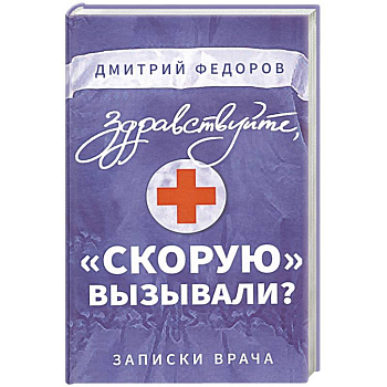 Здравствуйте, 'скорую' вызывали? Записки врача Здравствуйте, 'скорую' вызывали? Записки врача