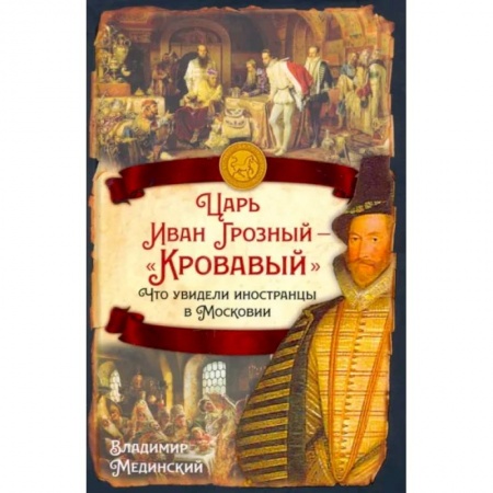 От Руси до России, книга Царь Иван Грозный — «Кровавый». Что увидели иностранцы в Московии купить по скидке