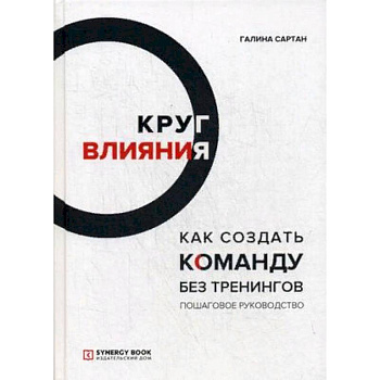 Круг влияния. Как создать команду без тренингов. Пошаговое руководство