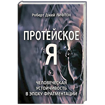 Протейское Я. Человеческая устойчивость в эпоху фрагментации