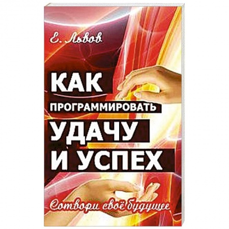 Книги, книга Как программировать удачу и успех. Сотвори свое будущее купить по скидке