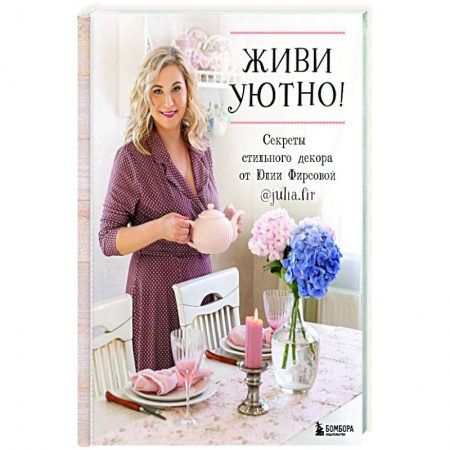 Обустройство дома, квартиры, книга Живи уютно! Секреты стильного декора от Юлии Фирсовой купить по скидке