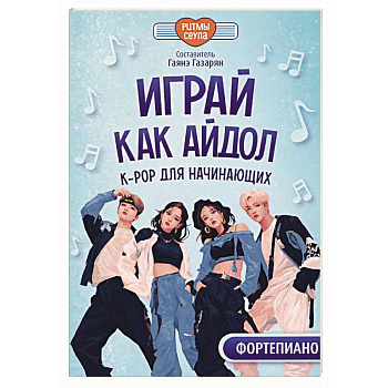 Играй, как айдол. K-pop для начинающих. Фортепиано. Учебное пособие