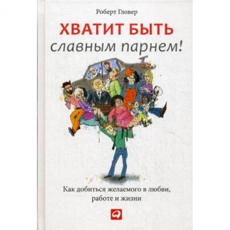 Психология, книга Хватит быть славным парнем! Как добиться желаемого в любви, работе и жизни купить по скидке
