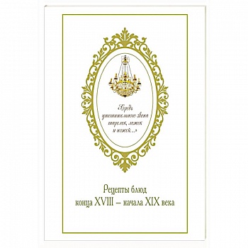 Средь утешительного звона тарелок,ложек и ножей...Рецепты блюд конца XVIII-начала XIX века
