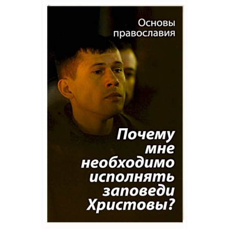 Христианство, книга Почему мне необходимо исполнять заповеди Христовы? купить по скидке