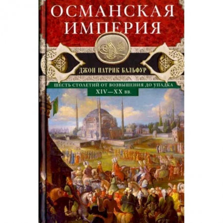 Другие страны Азии и Африки, книга Османская империя. Шесть столетий от возвышения до упадка. XIV-XX вв. купить по скидке