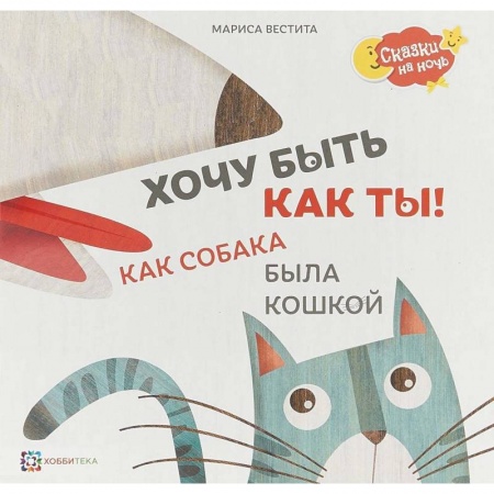 Сказки отечественных писателей, книга Хочу быть как ты! Как собака была кошкой купить по скидке