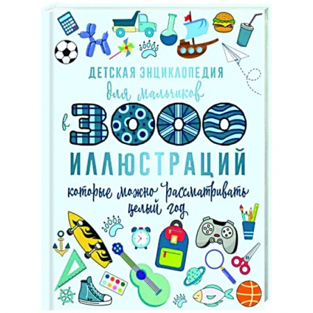 Все обо всем. Универсальные энциклопедии, книга Детская энциклопедия для мальчиков в 3000 иллюстраций, которые можно рассматривать целый год купить по скидке