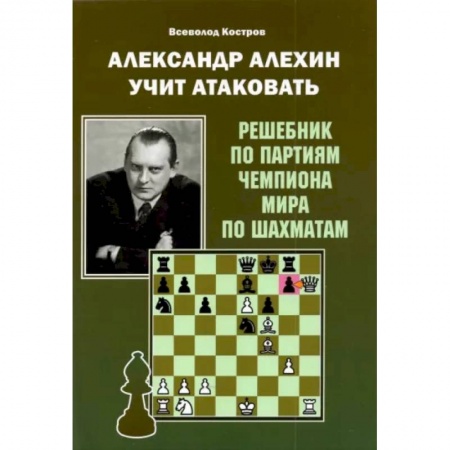 Шахматы. Шашки, книга Александр Алехин учит атаковать. Решебник по партиям чемпиона мира по шахматам купить по скидке