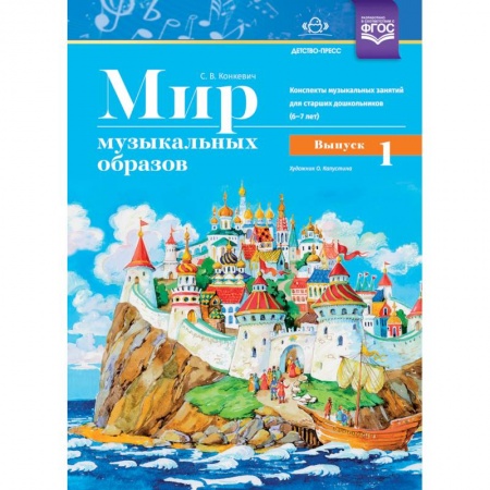 Методика обучения. Методические пособия для учителей, книга Мир музыкальных образов. Конспекты музыкальных занятий для старших дошкольников 6-7 лет. Выпуск 1 купить по скидке