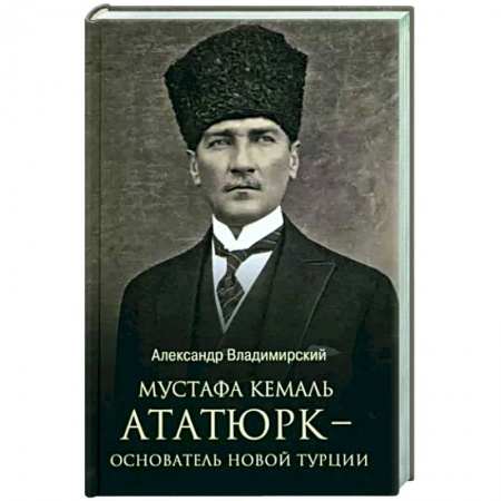 Другие биографии, мемуары, книга Мустафа Кемаль Ататюрк - основатель новой Турции купить по скидке