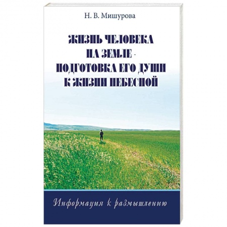 Эзотерика. Оккультизм, книга Жизнь человека на Земле - подготовка его души к жизни Небесной. Информация к размышлению купить по скидке
