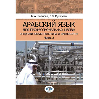 Арабский язык для профессиональных целей. Энергетическая политика и дипломатия. Учебное пособие. В 2 частях. Часть 2 Арабский язык для профессиональных целей. Энергетическая политика и дипломатия. Учебное пособие. В 2 частях. Часть 2