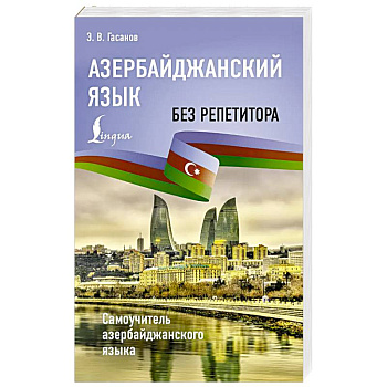Азербайджанский язык без репетитора. Самоучитель азербайджанского языка Азербайджанский язык без репетитора. Самоучитель азербайджанского языка
