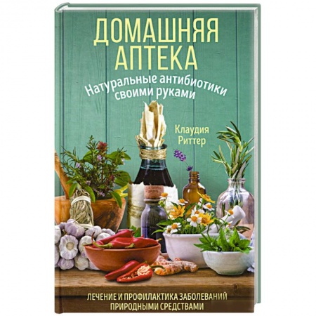 Лечебные свойства растений, минералов и т.д., книга Домашняя аптека. Натуральные антибиотики своими руками купить по скидке