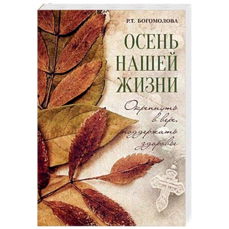 Православие и общество, книга Осень нашей жизни. Окрепнуть в вере, поддержать здоровье купить по скидке
