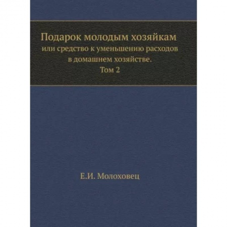 Домоводство. Обиходно-бытовые рекомендации, книга Подарок молодым хозяйкам или средство к уменьшению расходов в домашнем хозяйстве. Часть 2 купить по скидке